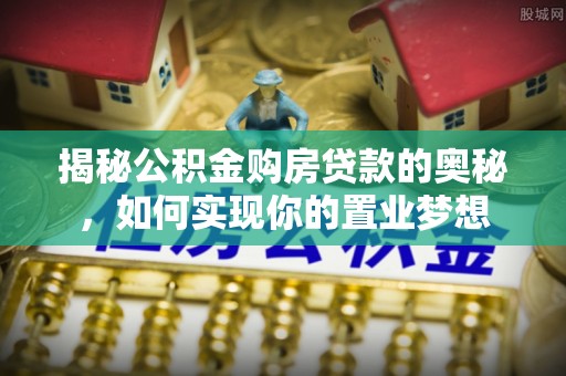 沾益揭秘公积金购房贷款的奥秘，如何实现你的置业梦想