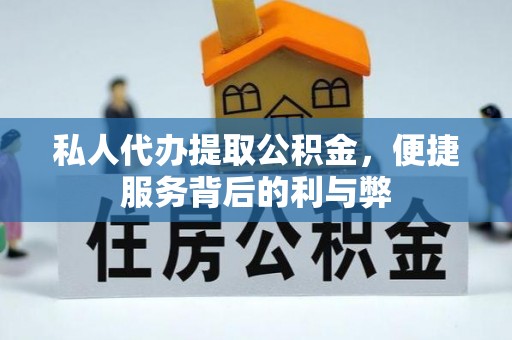 沾益私人代办提取公积金，便捷服务背后的利与弊