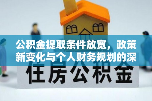 沾益公积金提取条件放宽，政策新变化与个人财务规划的深度解析