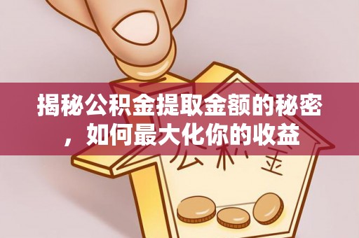 沾益揭秘公积金提取金额的秘密，如何最大化你的收益