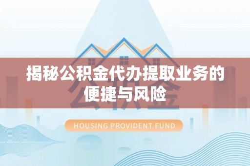 沾益揭秘公积金代办提取业务的便捷与风险