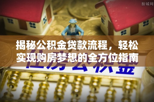 沾益揭秘公积金贷款流程，轻松实现购房梦想的全方位指南