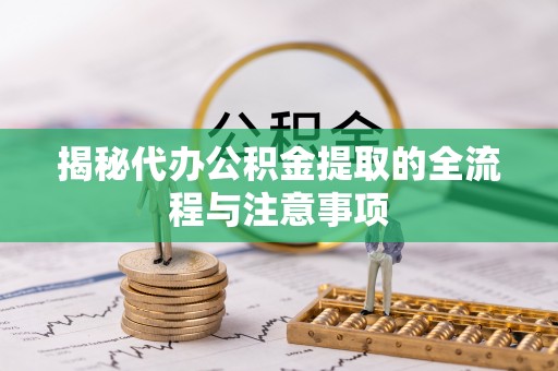 沾益揭秘代办公积金提取的全流程与注意事项