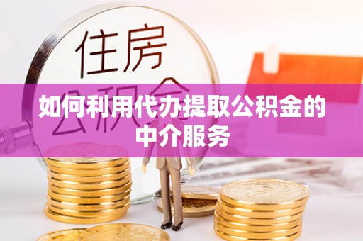 沾益如何利用代办提取公积金的中介服务