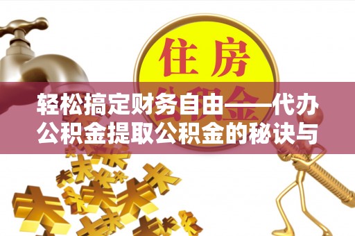 沾益轻松搞定财务自由——代办公积金提取公积金的秘诀与技巧