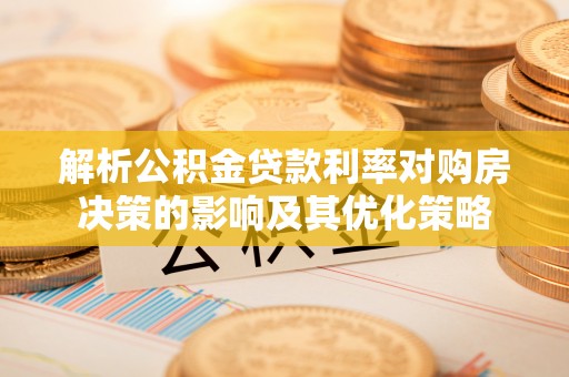 沾益解析公积金贷款利率对购房决策的影响及其优化策略