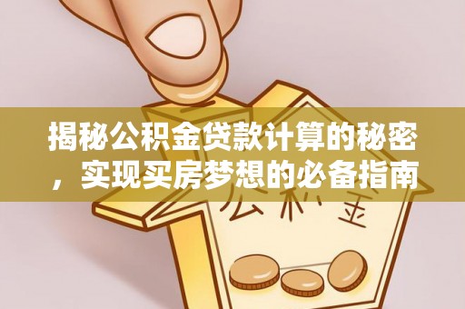 沾益揭秘公积金贷款计算的秘密，实现买房梦想的必备指南