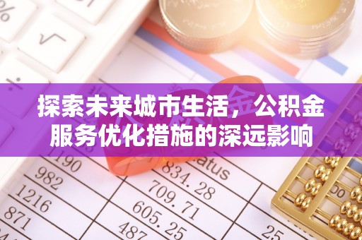 沾益探索未来城市生活，公积金服务优化措施的深远影响