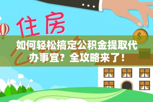 沾益如何轻松搞定公积金提取代办事宜？全攻略来了！