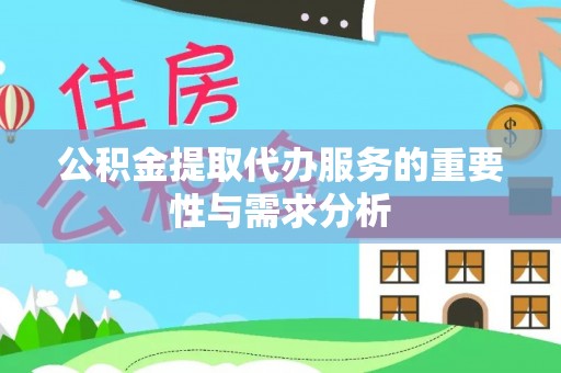 沾益公积金提取代办服务的重要性与需求分析