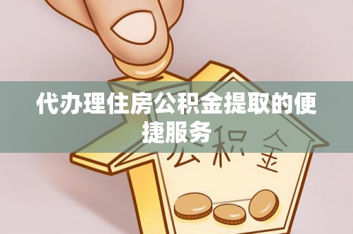 沾益代办理住房公积金提取的便捷服务
