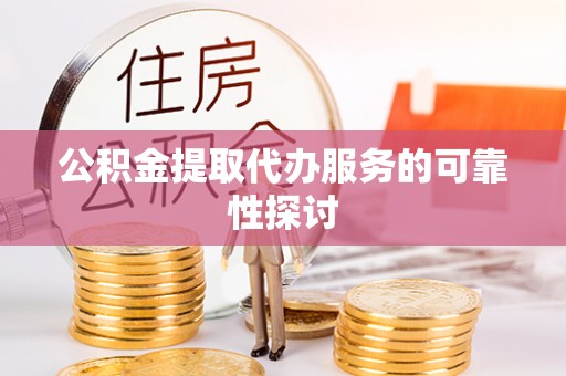 沾益公积金提取代办服务的可靠性探讨