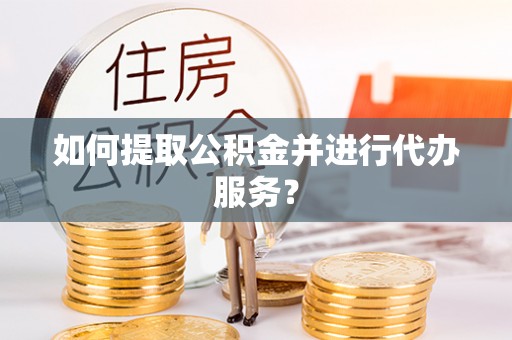 沾益如何提取公积金并进行代办服务？