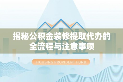 沾益揭秘公积金装修提取代办的全流程与注意事项