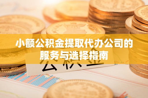 沾益小额公积金提取代办公司的服务与选择指南