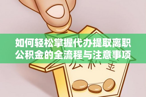 沾益如何轻松掌握代办提取离职公积金的全流程与注意事项