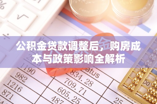 沾益公积金贷款调整后，购房成本与政策影响全解析