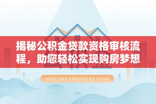 沾益揭秘公积金贷款资格审核流程，助您轻松实现购房梦想