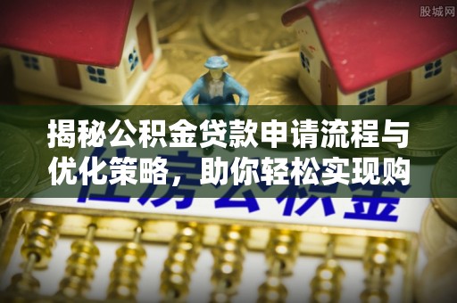 沾益揭秘公积金贷款申请流程与优化策略，助你轻松实现购房梦想