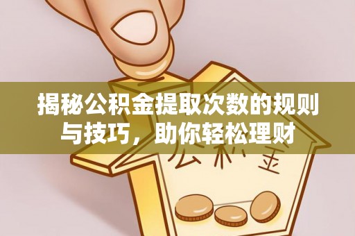 沾益揭秘公积金提取次数的规则与技巧，助你轻松理财