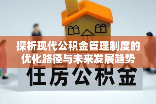 沾益探析现代公积金管理制度的优化路径与未来发展趋势