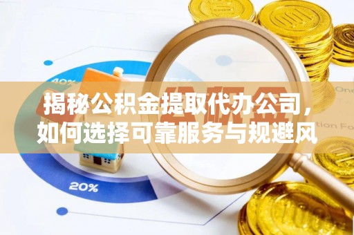 沾益揭秘公积金提取代办公司，如何选择可靠服务与规避风险