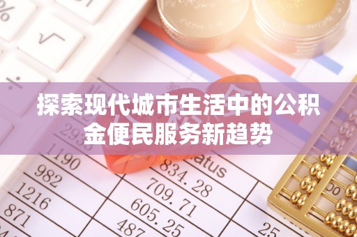 沾益探索现代城市生活中的公积金便民服务新趋势