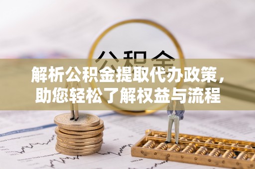 沾益解析公积金提取代办政策，助您轻松了解权益与流程