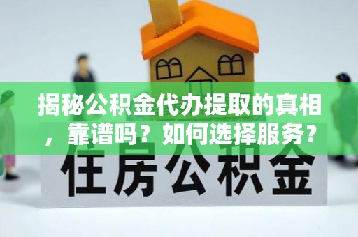 沾益揭秘公积金代办提取的真相，靠谱吗？如何选择服务？