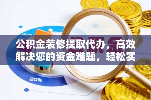 沾益公积金装修提取代办，高效解决您的资金难题，轻松实现家居梦想
