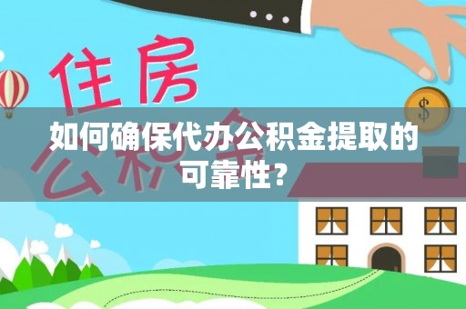 沾益如何确保代办公积金提取的可靠性？