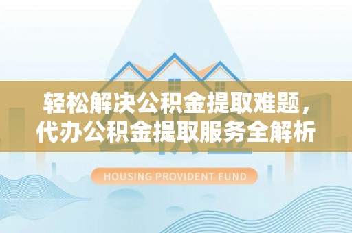 沾益轻松解决公积金提取难题，代办公积金提取服务全解析