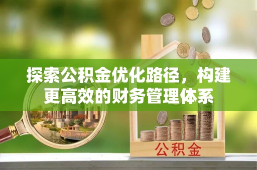 沾益探索公积金优化路径，构建更高效的财务管理体系