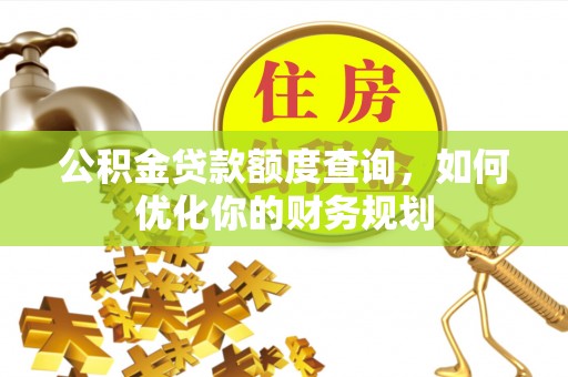 沾益公积金贷款额度查询，如何优化你的财务规划