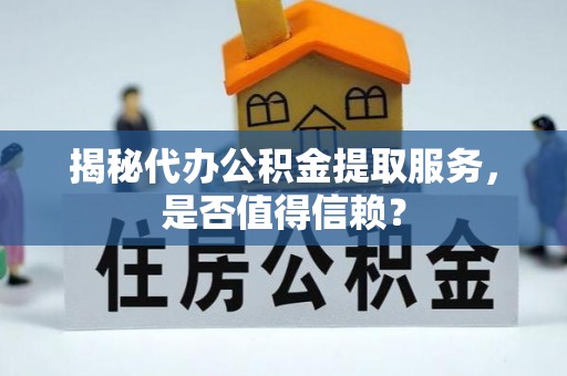 沾益揭秘代办公积金提取服务，是否值得信赖？