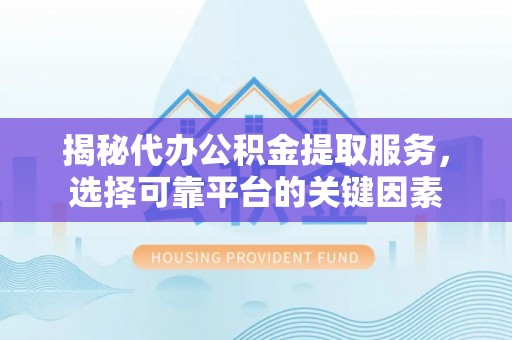 沾益揭秘代办公积金提取服务，选择可靠平台的关键因素