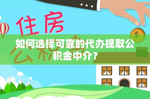 沾益如何选择可靠的代办提取公积金中介？