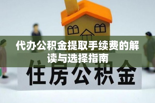 沾益代办公积金提取手续费的解读与选择指南