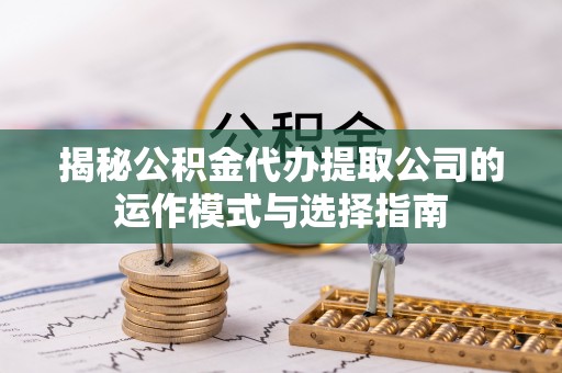 沾益揭秘公积金代办提取公司的运作模式与选择指南