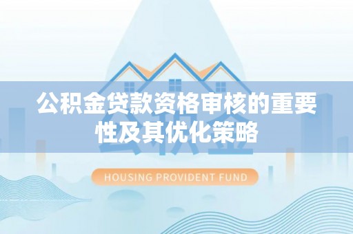 沾益公积金贷款资格审核的重要性及其优化策略