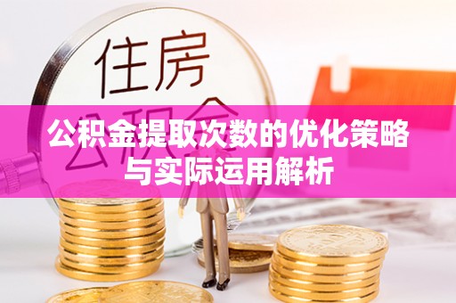 沾益公积金提取次数的优化策略与实际运用解析