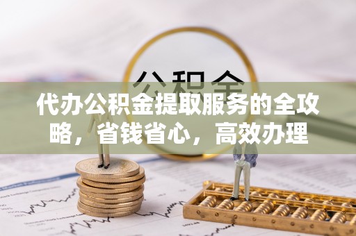 沾益代办公积金提取服务的全攻略，省钱省心，高效办理