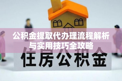 沾益公积金提取代办理流程解析与实用技巧全攻略
