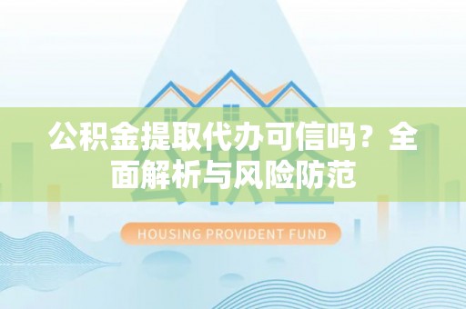 沾益公积金提取代办可信吗？全面解析与风险防范