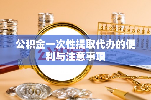 沾益公积金一次性提取代办的便利与注意事项