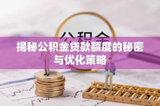 沾益揭秘公积金贷款额度的秘密与优化策略