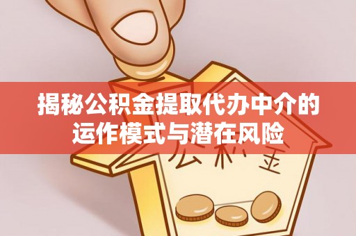 沾益揭秘公积金提取代办中介的运作模式与潜在风险