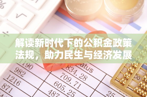 沾益解读新时代下的公积金政策法规，助力民生与经济发展的关键工具