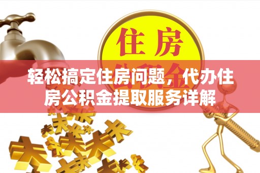 沾益轻松搞定住房问题，代办住房公积金提取服务详解