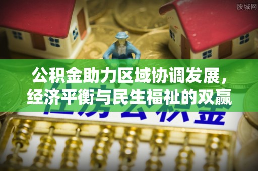 沾益公积金助力区域协调发展，经济平衡与民生福祉的双赢之道